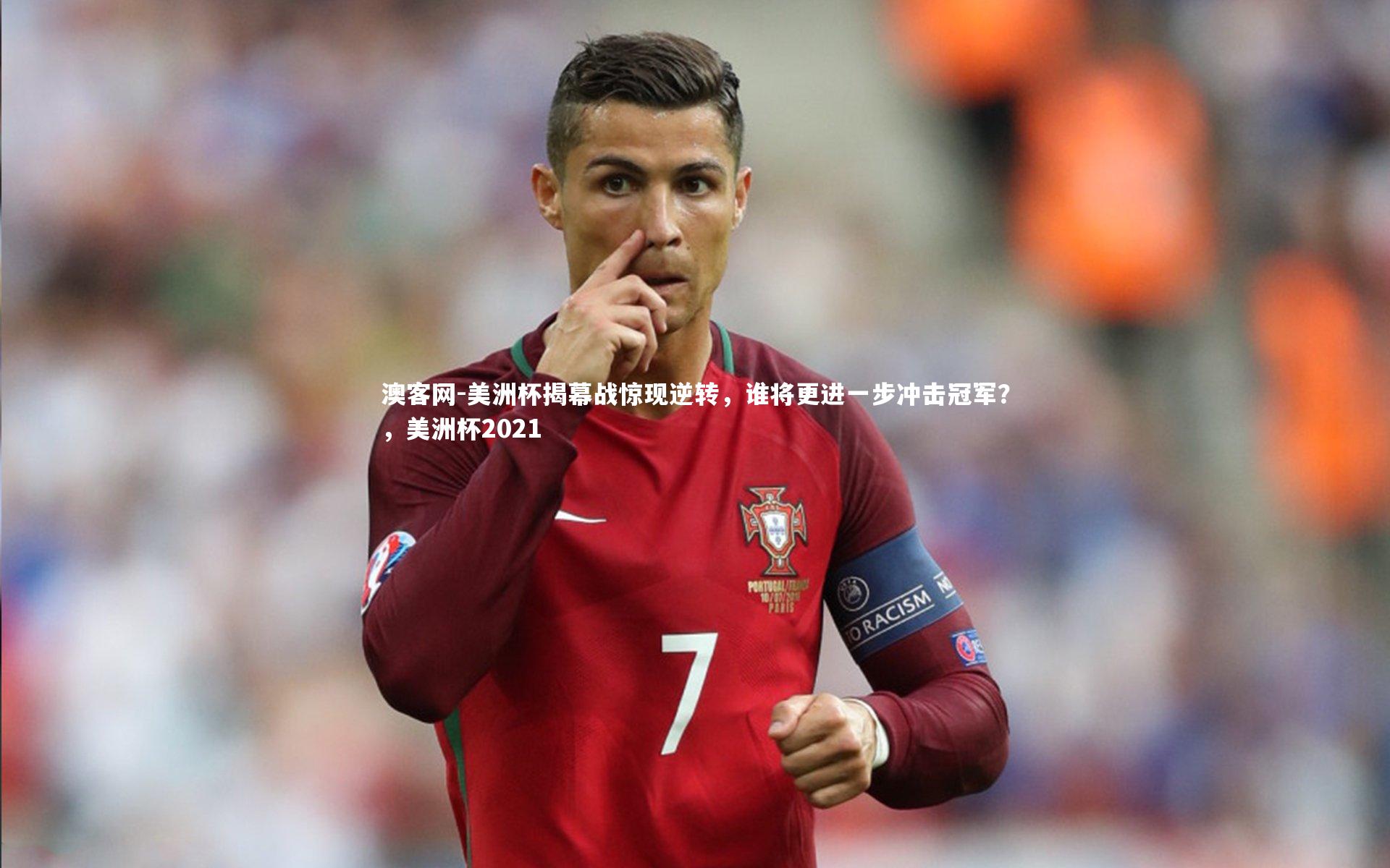 美洲杯揭幕战惊现逆转，谁将更进一步冲击冠军？，美洲杯2021