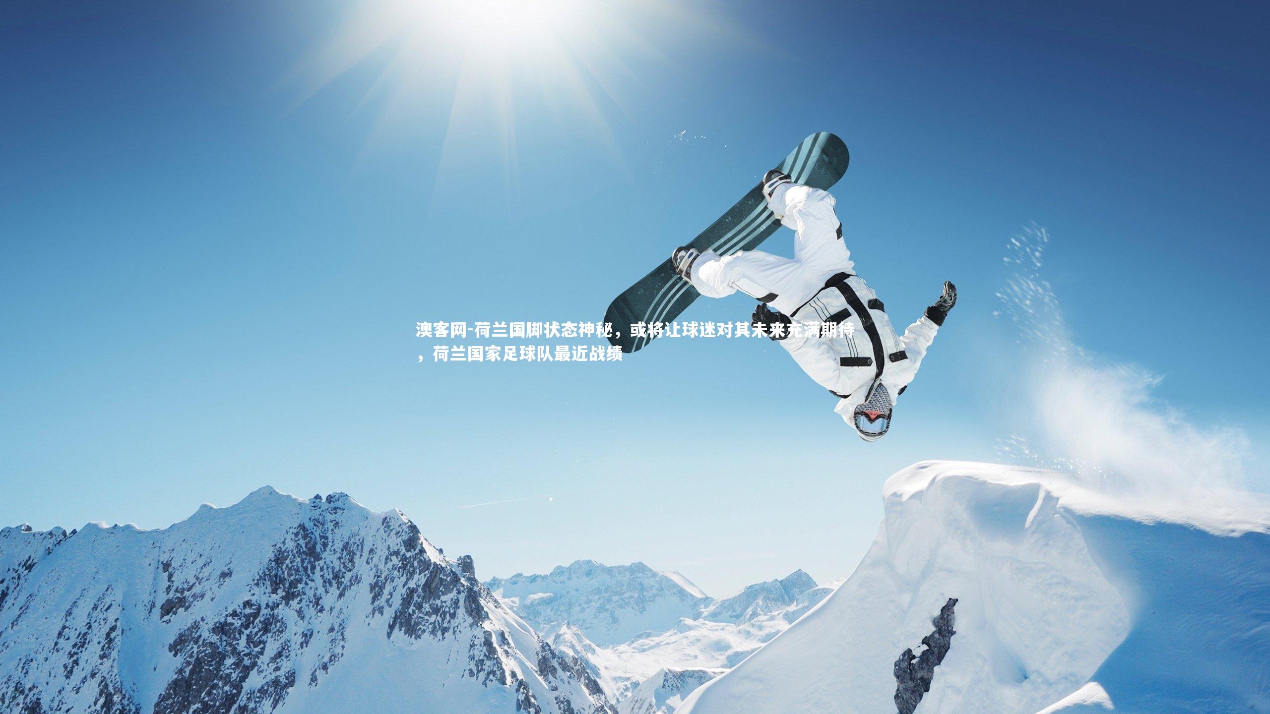澳客网-荷兰国脚状态神秘，或将让球迷对其未来充满期待，荷兰国家足球队最近战绩