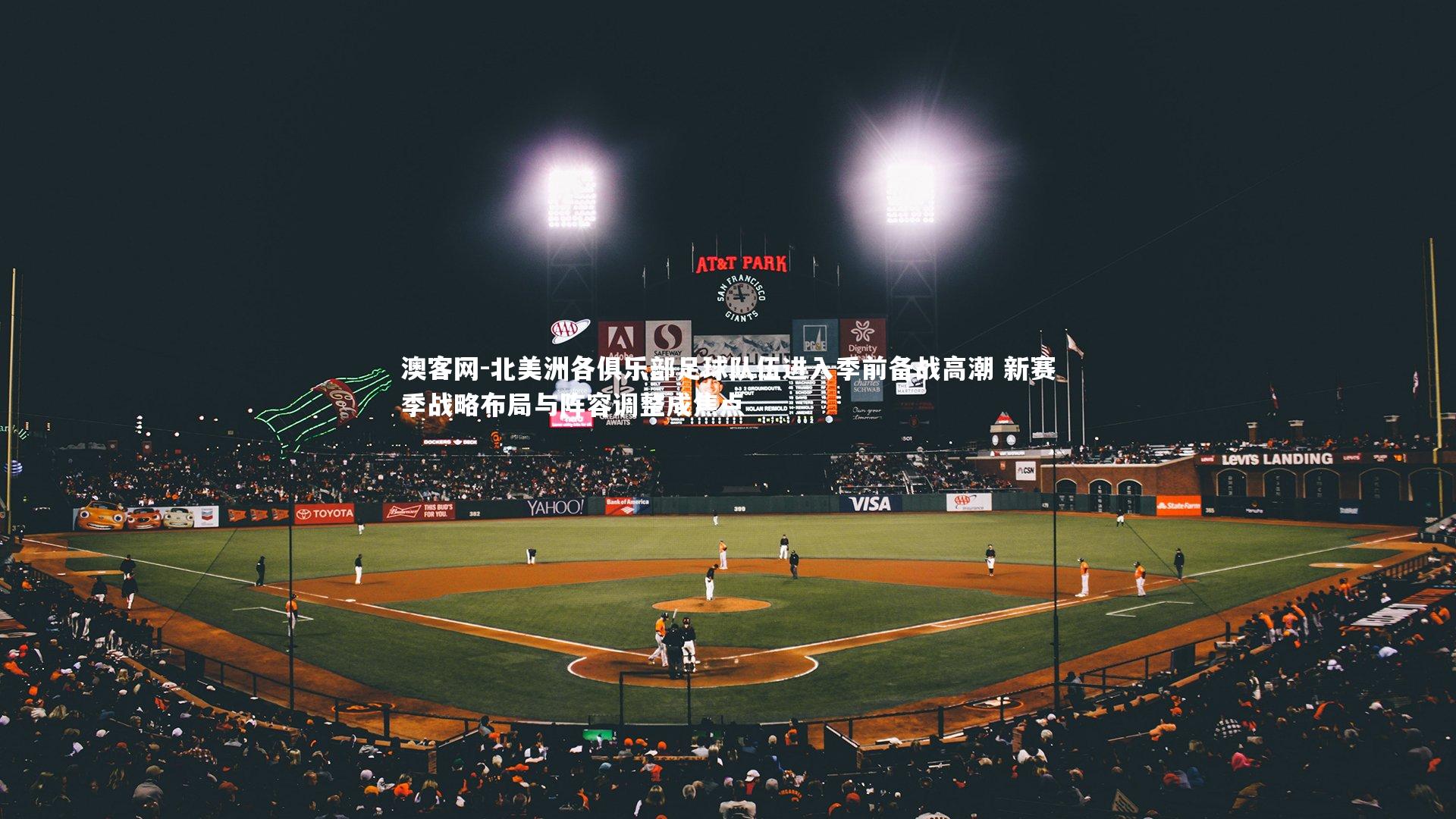 北美洲各俱乐部足球队伍进入季前备战高潮 新赛季战略布局与阵容调整成焦点