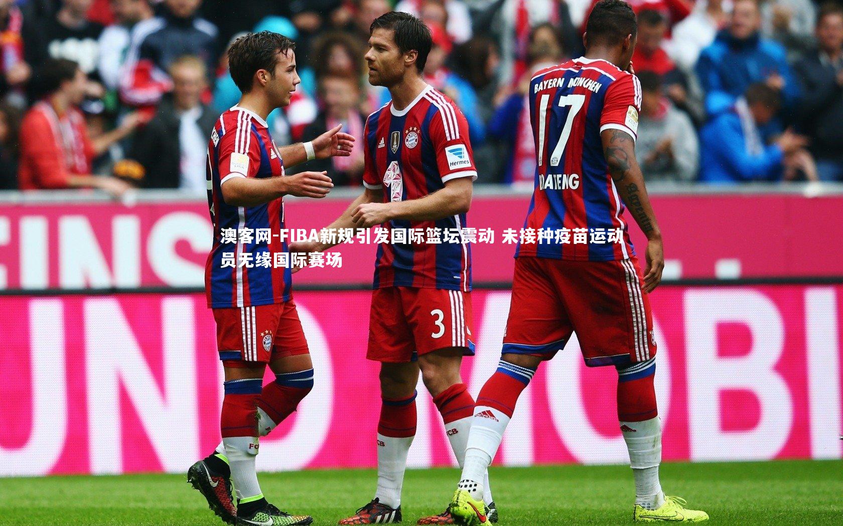 澳客网-FIBA新规引发国际篮坛震动 未接种疫苗运动员无缘国际赛场