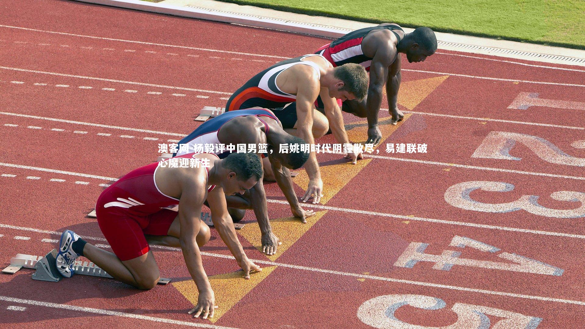 杨毅评中国男篮,后姚明时代阴霾散尽,易建联破心魔迎新生