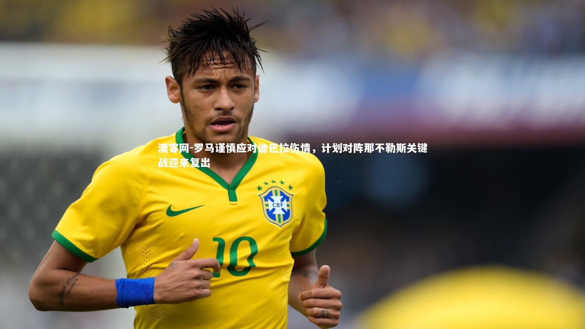 罗马谨慎应对迪巴拉伤情，计划对阵那不勒斯关键战迎来复出