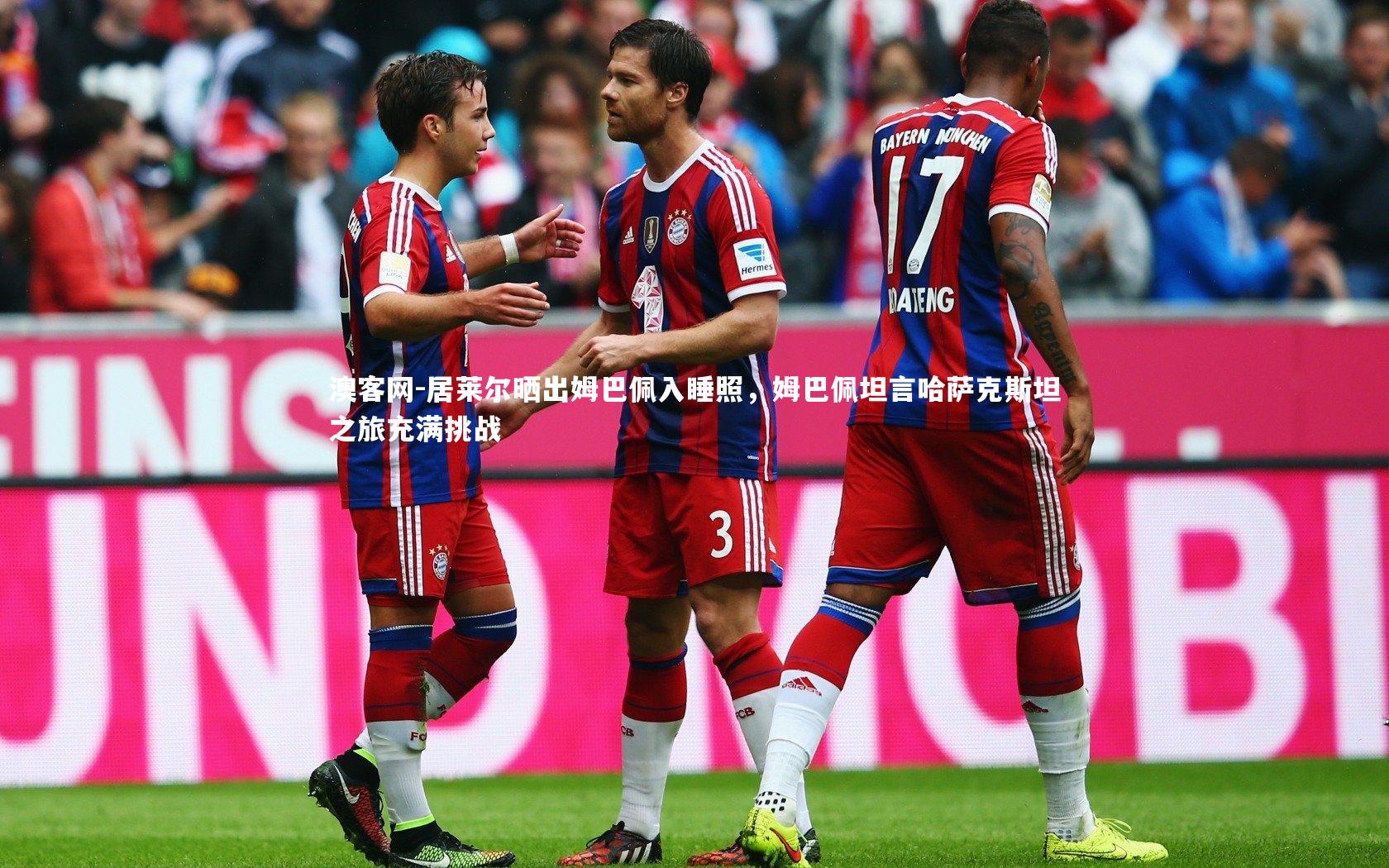 居莱尔晒出姆巴佩入睡照,姆巴佩坦言哈萨克斯坦之旅充满挑战