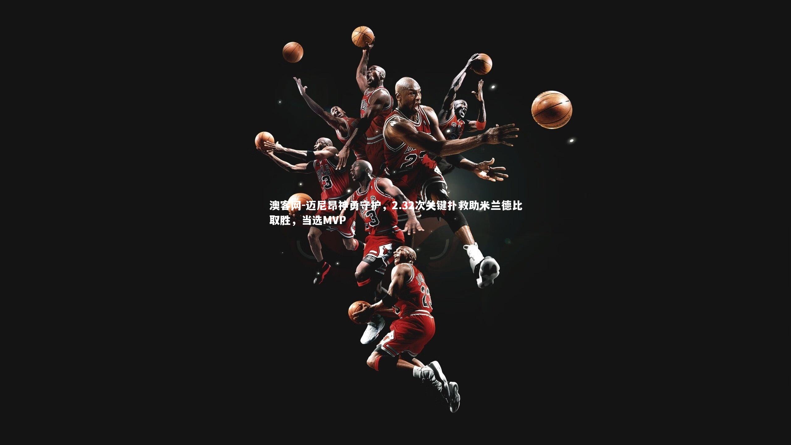 迈尼昂神勇守护，2.32次关键扑救助米兰德比取胜，当选MVP