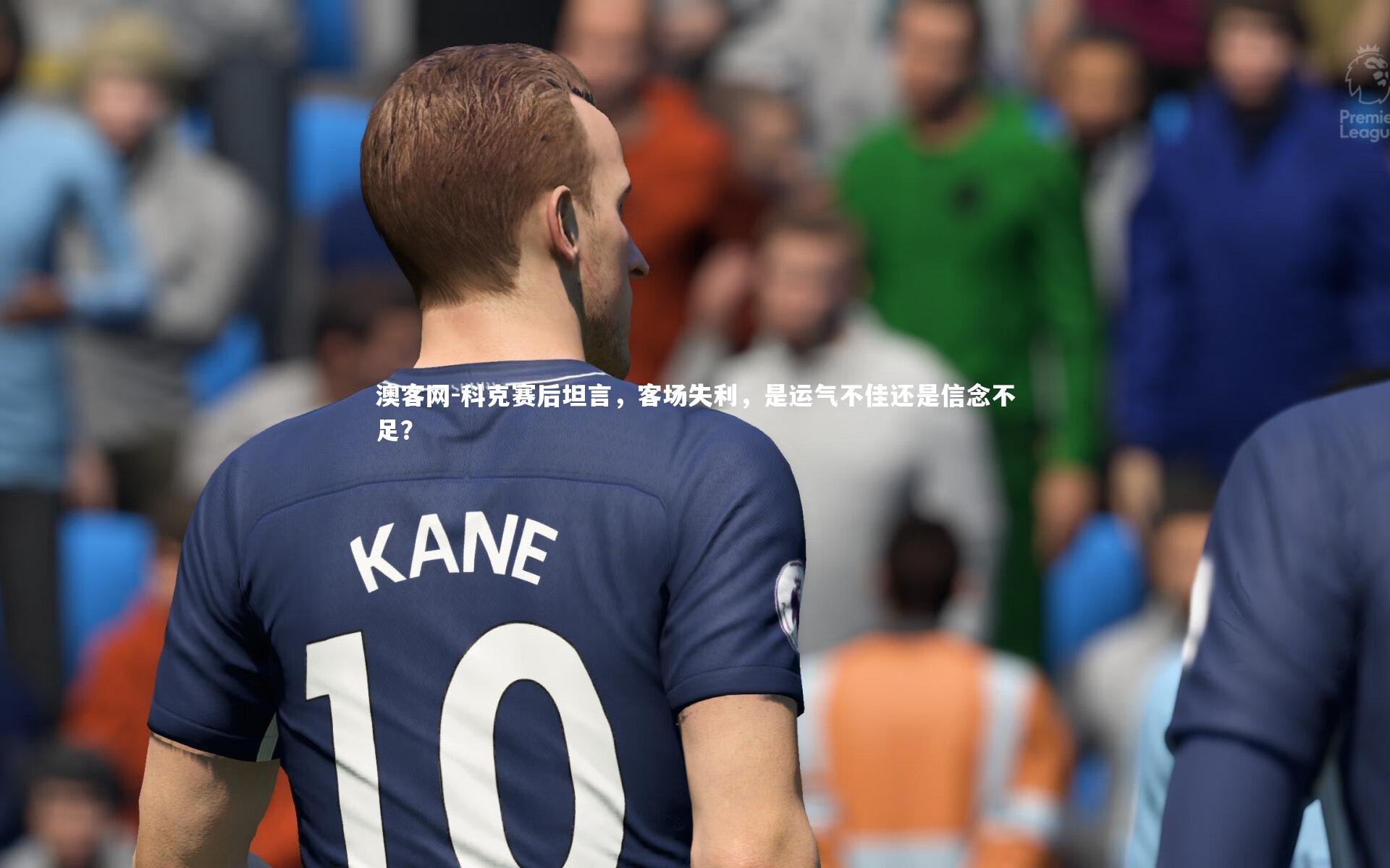 科克赛后坦言，客场失利，是运气不佳还是信念不足？