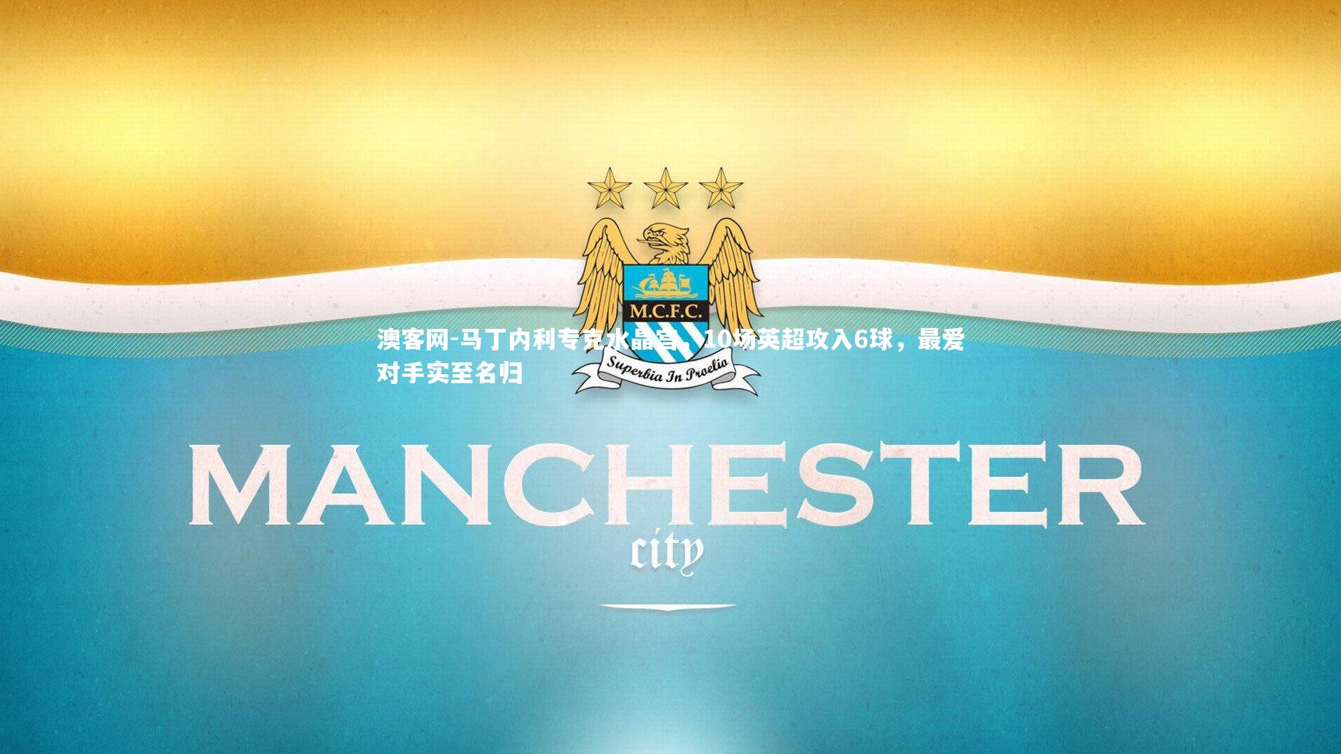 澳客网-马丁内利专克水晶宫，10场英超攻入6球，最爱对手实至名归