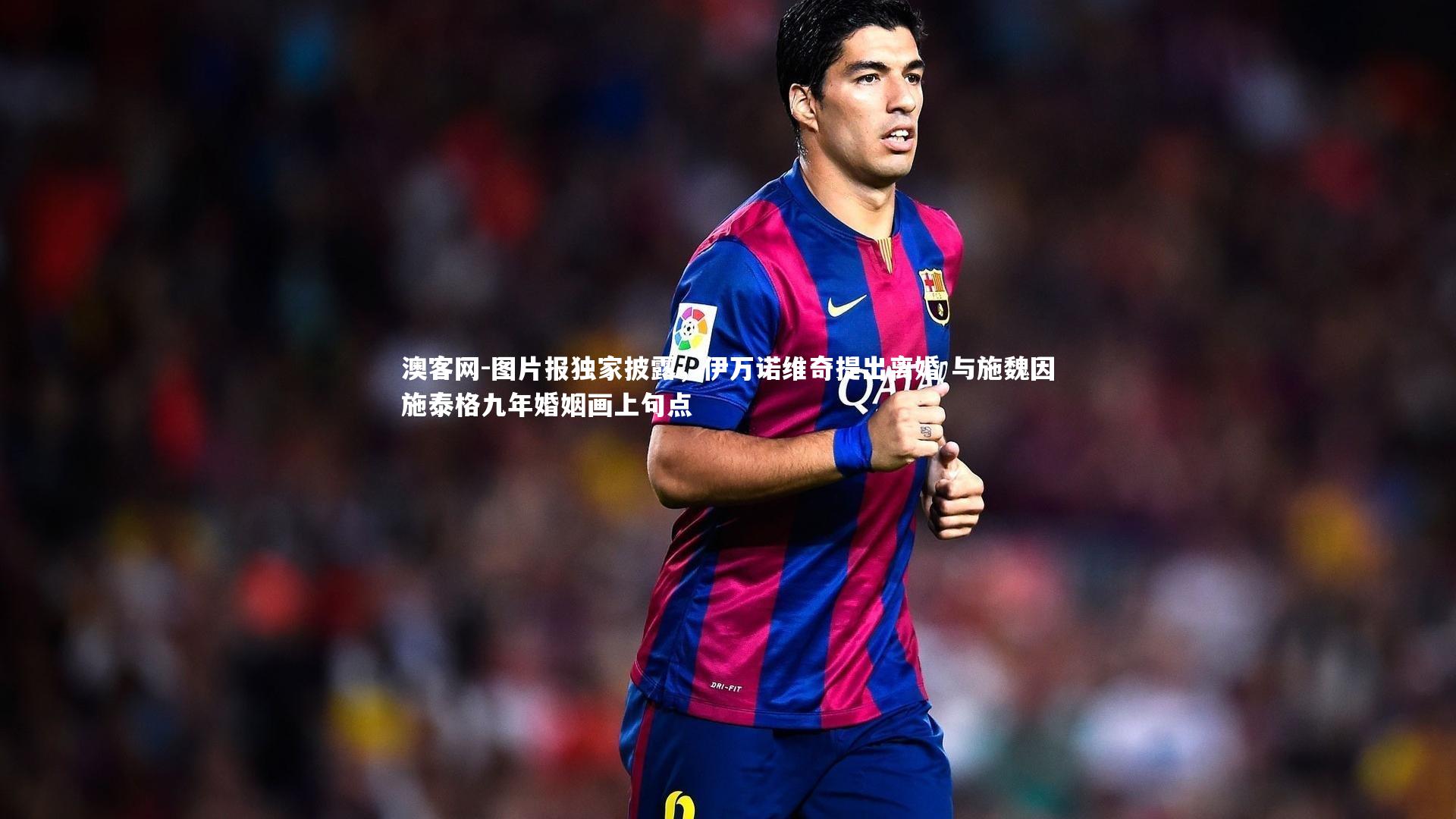 澳客网-图片报独家披露，伊万诺维奇提出离婚 与施魏因施泰格九年婚姻画上句点