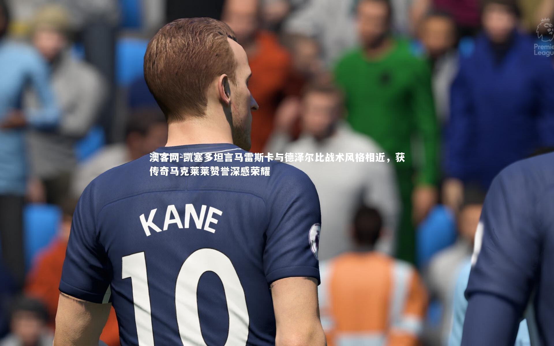 澳客网-凯塞多坦言马雷斯卡与德泽尔比战术风格相近，获传奇马克莱莱赞誉深感荣耀