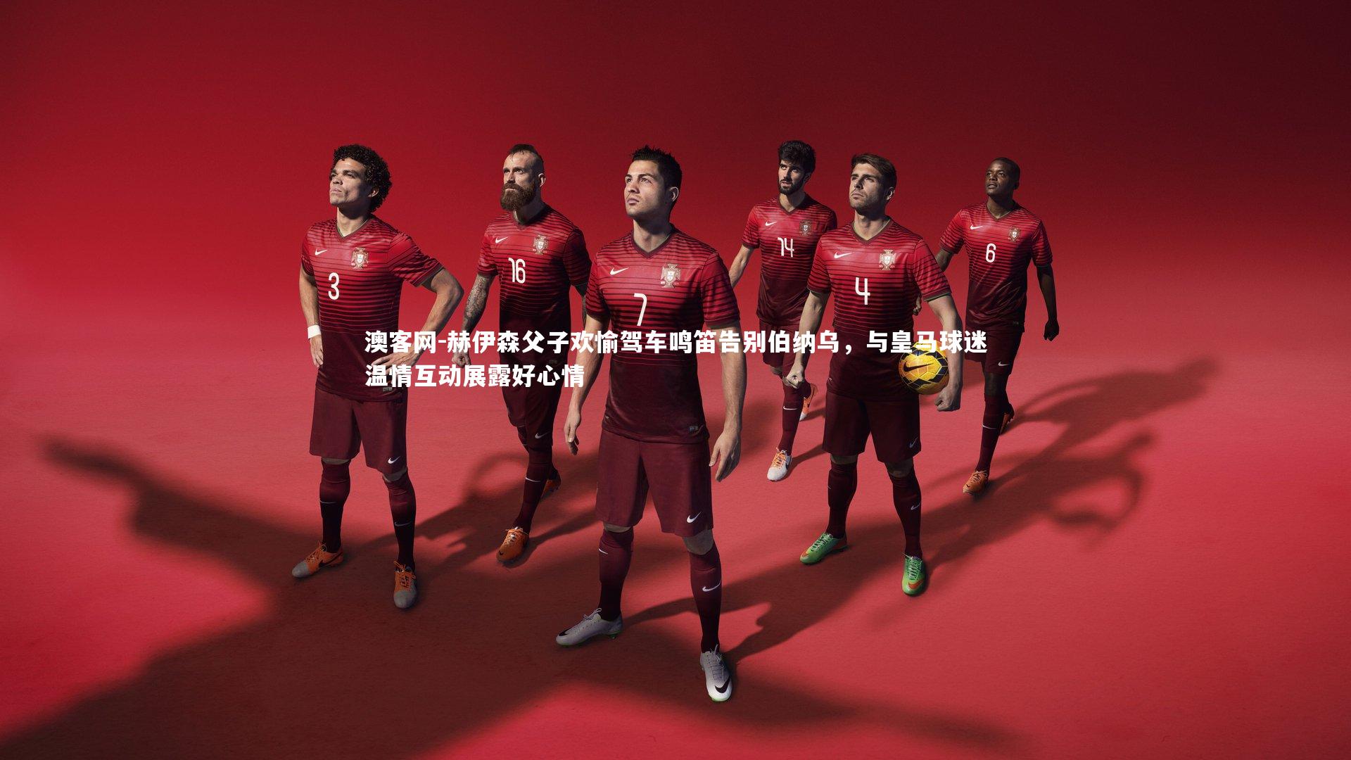 赫伊森父子欢愉驾车鸣笛告别伯纳乌，与皇马球迷温情互动展露好心情