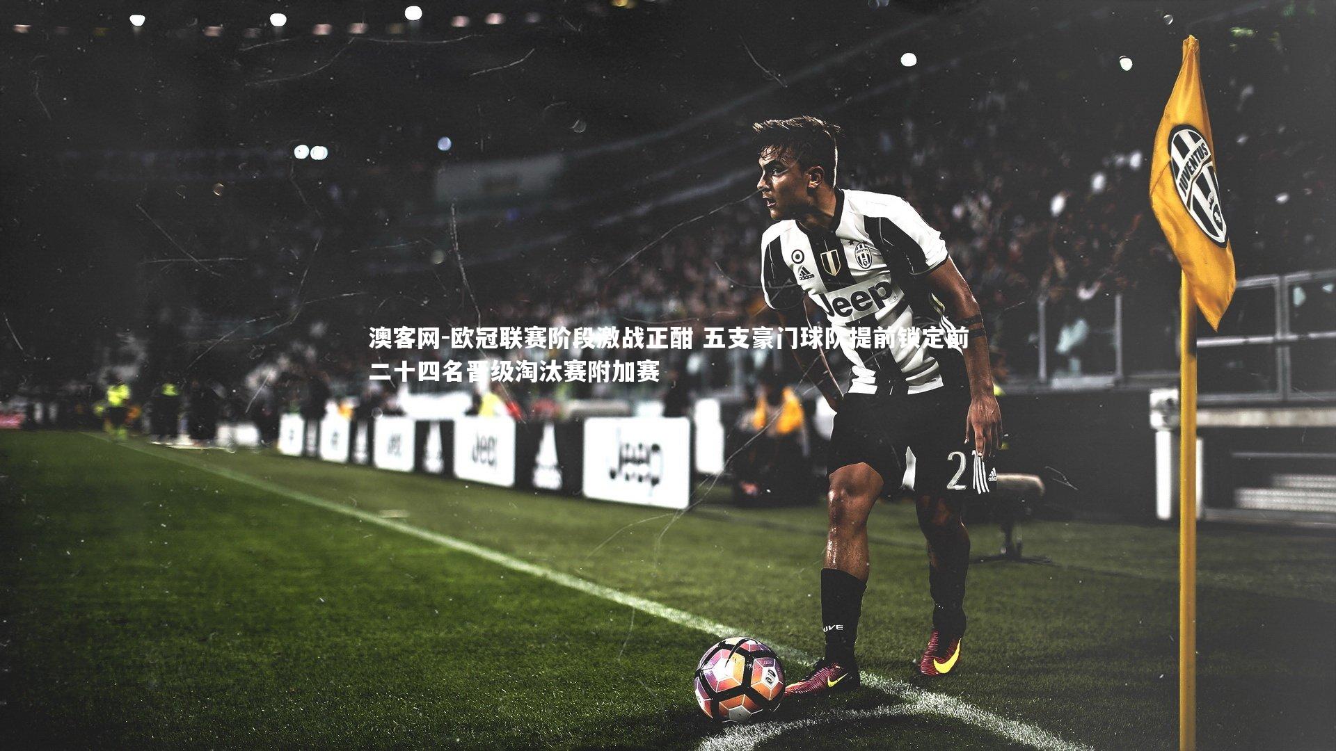 欧冠联赛阶段激战正酣 五支豪门球队提前锁定前二十四名晋级淘汰赛附加赛