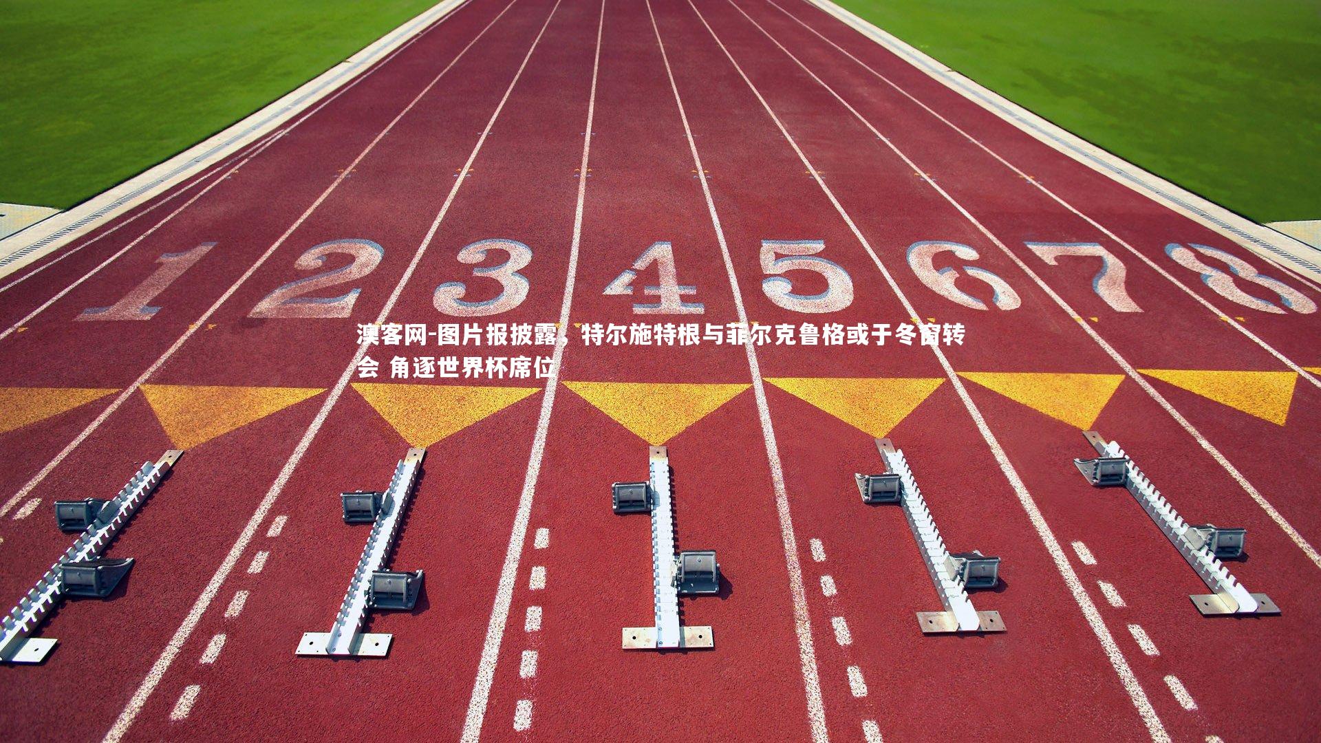 澳客网-图片报披露，特尔施特根与菲尔克鲁格或于冬窗转会 角逐世界杯席位