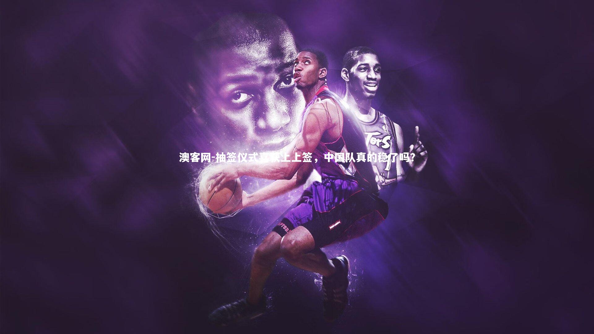 澳客网-抽签仪式喜获上上签，中国队真的稳了吗？