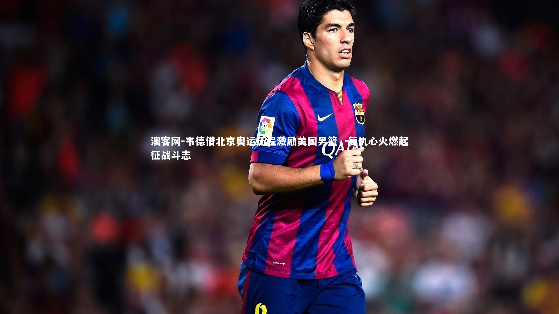 韦德借北京奥运历程激励美国男篮，复仇心火燃起征战斗志