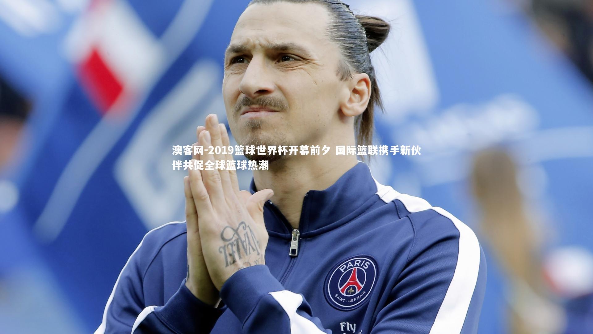 2019篮球世界杯开幕前夕 国际篮联携手新伙伴共促全球篮球热潮