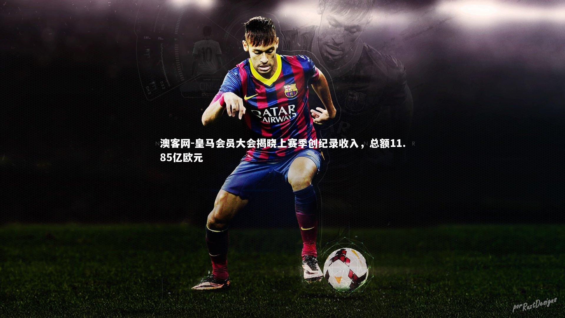 皇马会员大会揭晓上赛季创纪录收入，总额11.85亿欧元