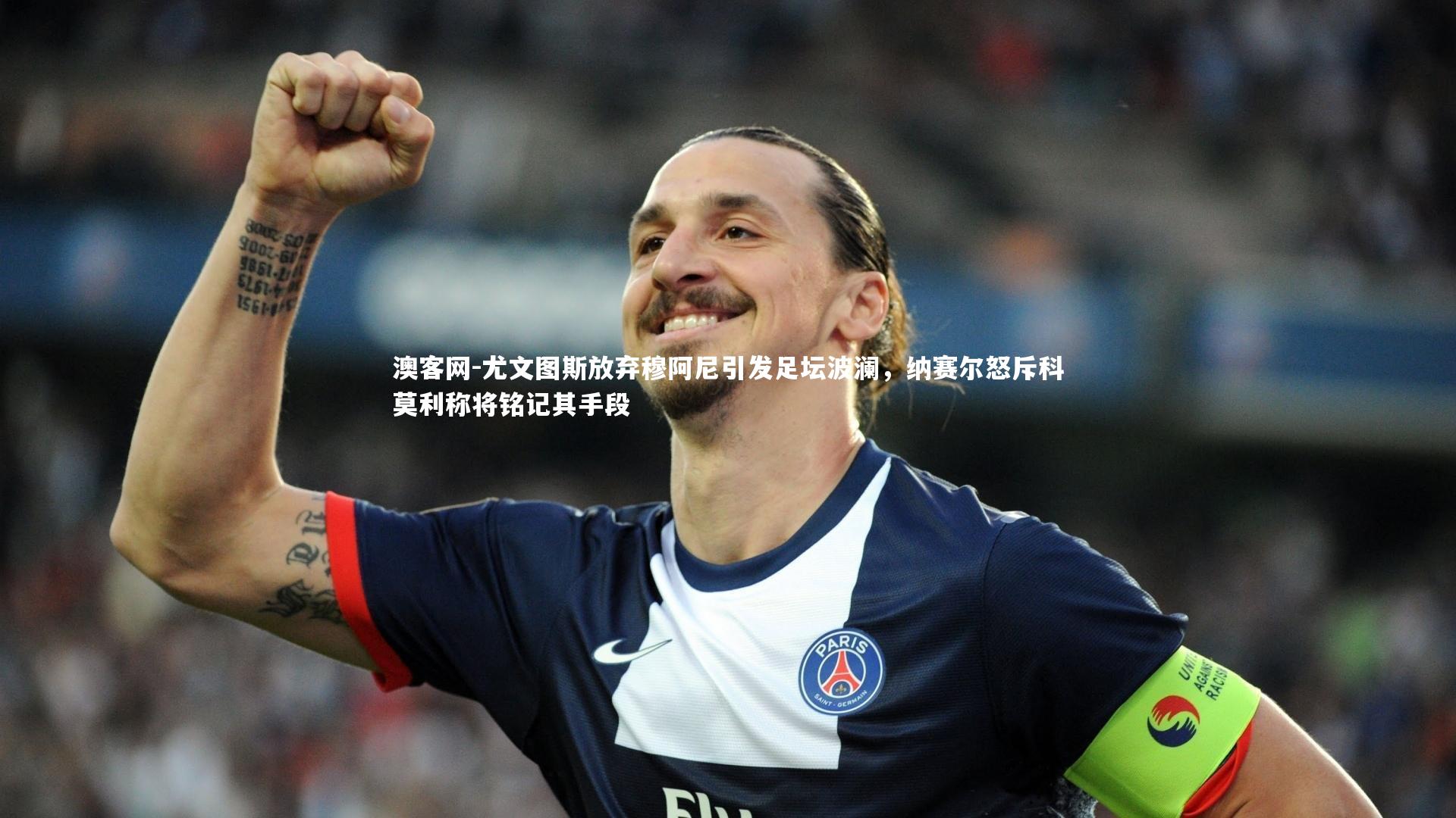 尤文图斯放弃穆阿尼引发足坛波澜，纳赛尔怒斥科莫利称将铭记其手段