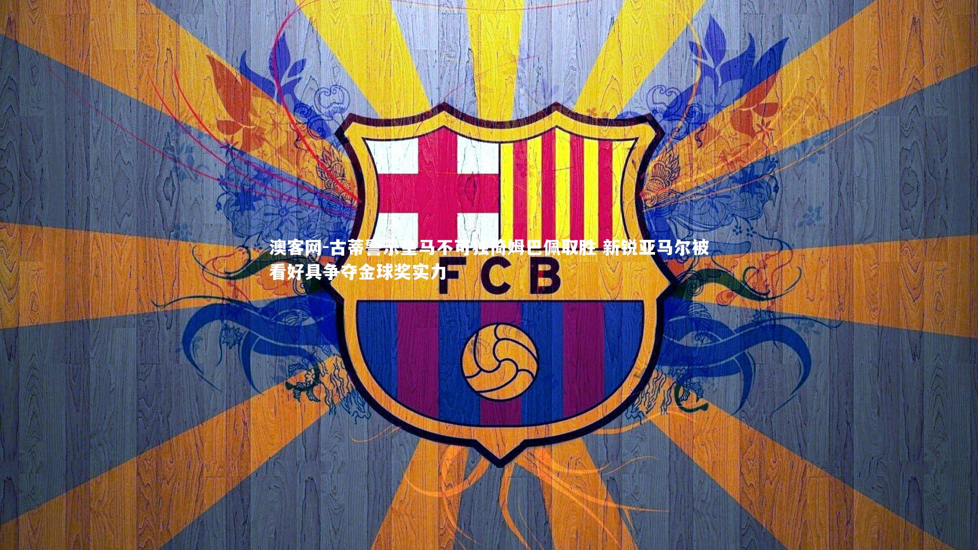 古蒂警示皇马不可独倚姆巴佩取胜 新锐亚马尔被看好具争夺金球奖实力