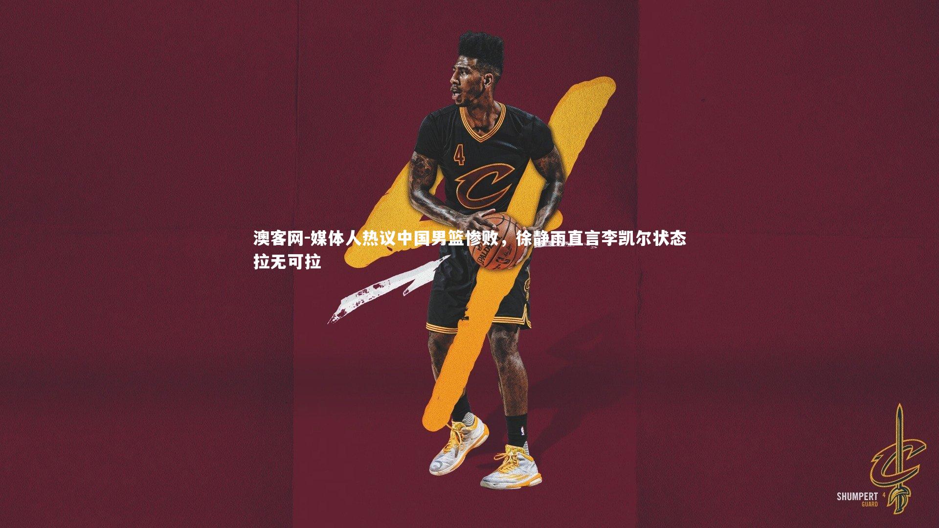 澳客网-媒体人热议中国男篮惨败，徐静雨直言李凯尔状态拉无可拉