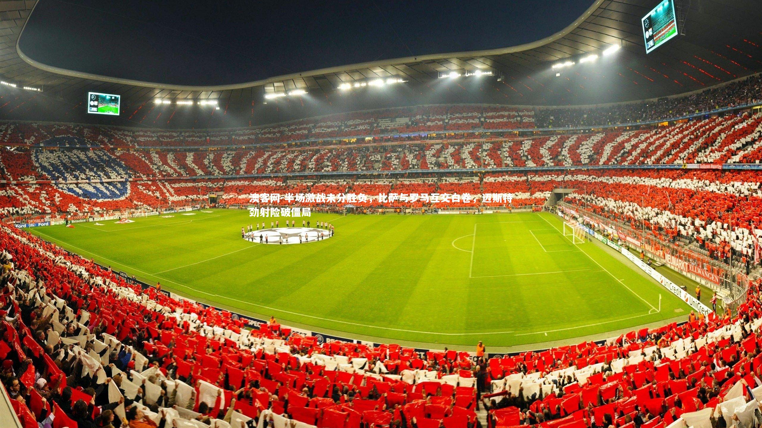 澳客网-半场激战未分胜负，比萨与罗马互交白卷，迈斯特劲射险破僵局