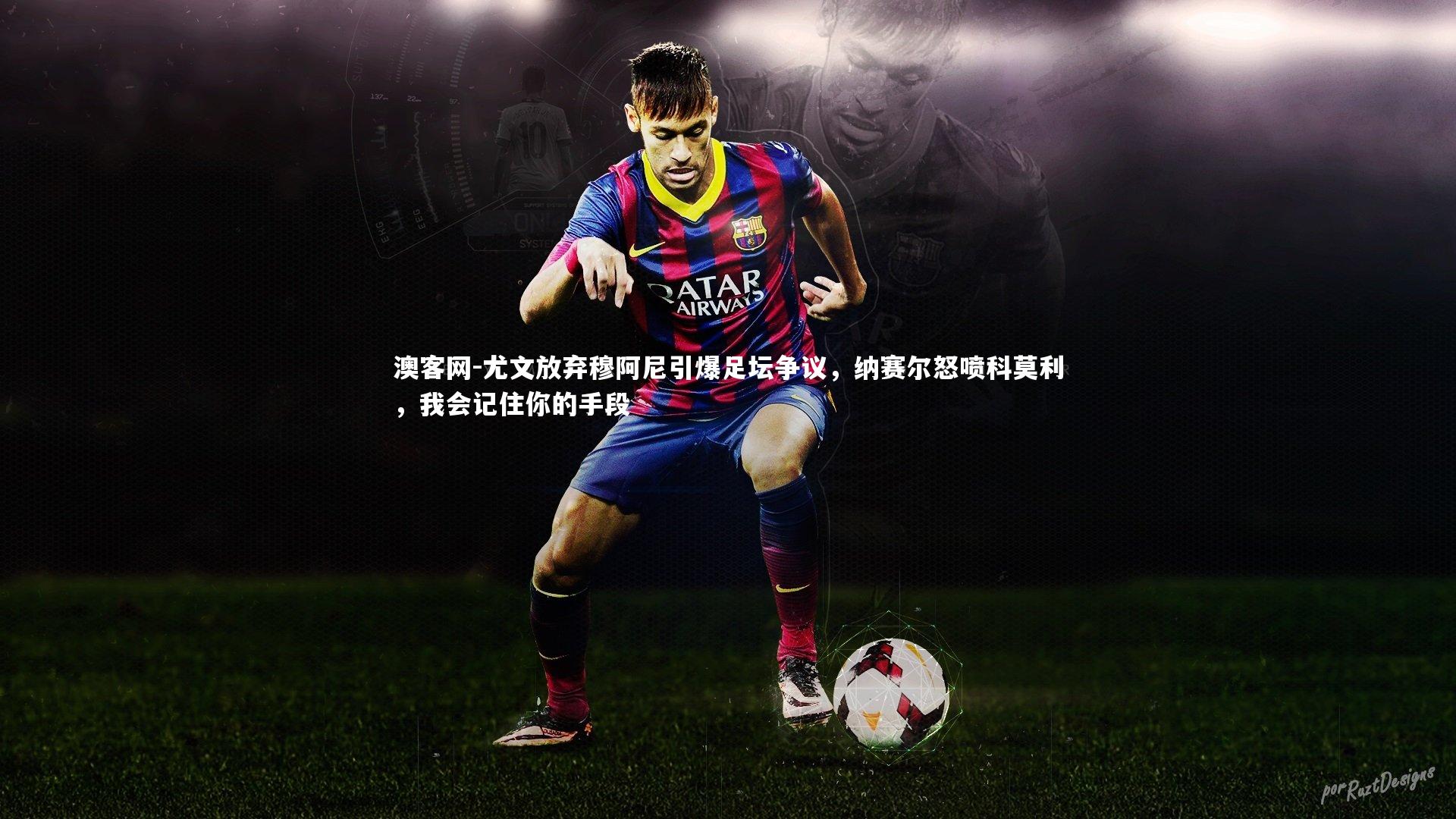 尤文放弃穆阿尼引爆足坛争议，纳赛尔怒喷科莫利，我会记住你的手段