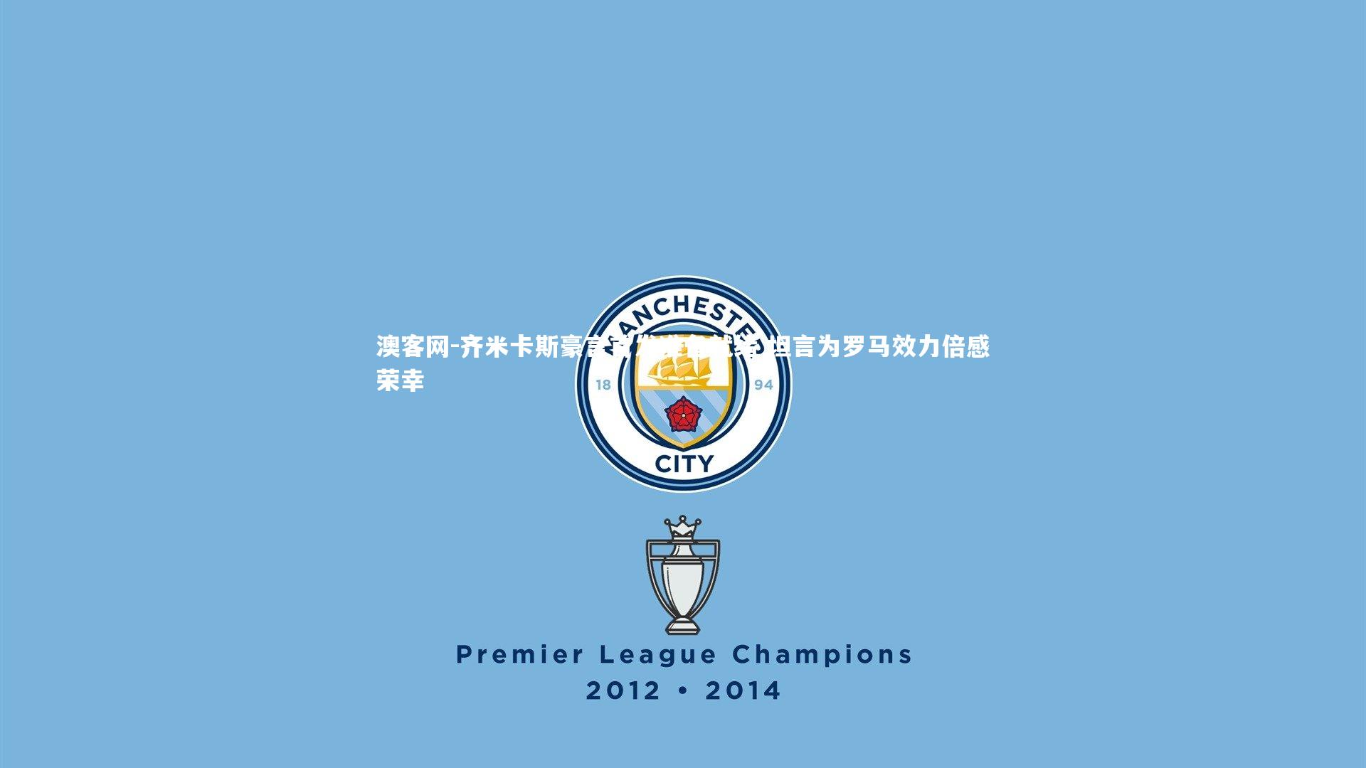 齐米卡斯豪言首发准备就绪 坦言为罗马效力倍感荣幸